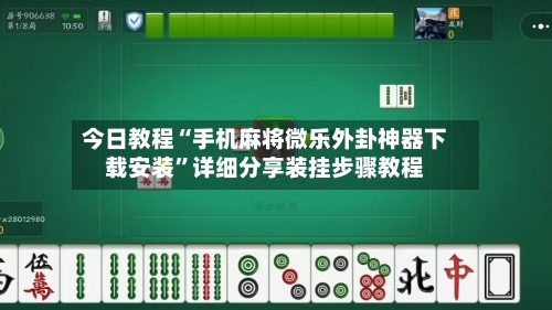 今日教程“手机麻将微乐外卦神器下载安装”详细分享装挂步骤教程-第3张图片