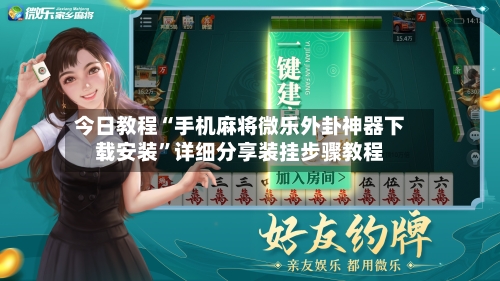 今日教程“手机麻将微乐外卦神器下载安装”详细分享装挂步骤教程-第2张图片