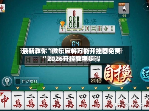 最新教你“微乐麻将万能开挂器免费”2026开挂教程步骤