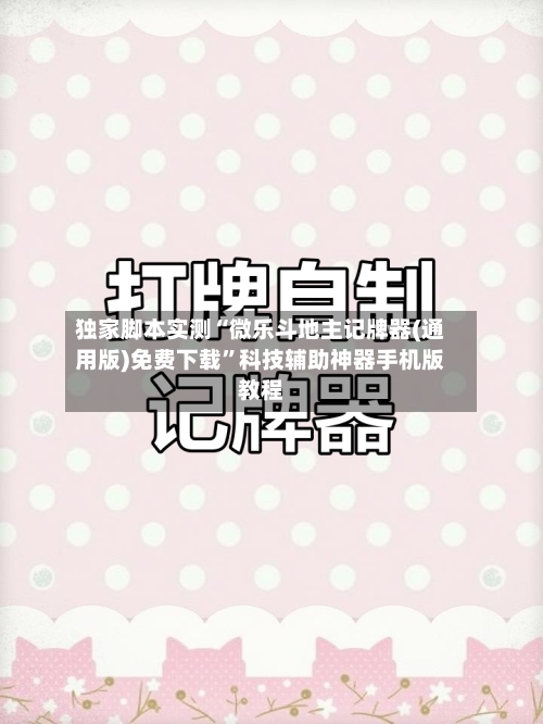 独家脚本实测“微乐斗地主记牌器(通用版)免费下载”科技辅助神器手机版教程-第2张图片