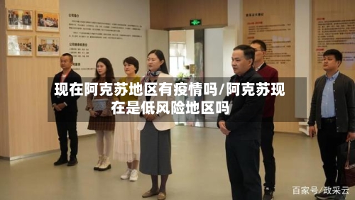 现在阿克苏地区有疫情吗/阿克苏现在是低风险地区吗