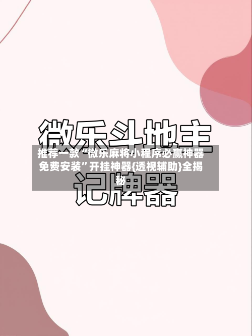 推荐一款“微乐麻将小程序必赢神器免费安装	”开挂神器{透视辅助}全揭秘-第2张图片