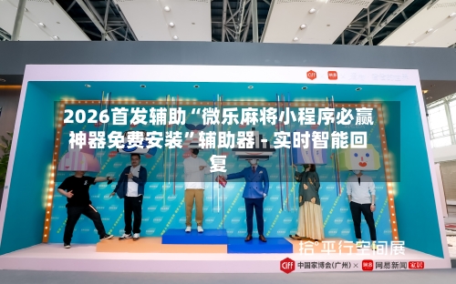 2026首发辅助“微乐麻将小程序必赢神器免费安装”辅助器 - 实时智能回复