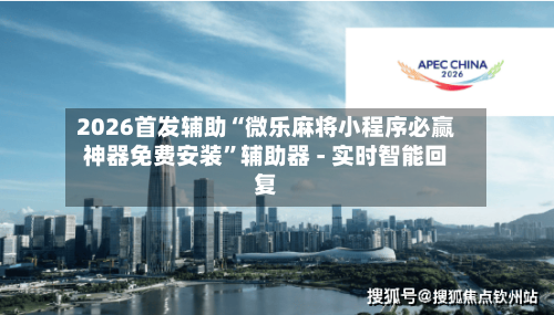 2026首发辅助“微乐麻将小程序必赢神器免费安装”辅助器 - 实时智能回复-第3张图片