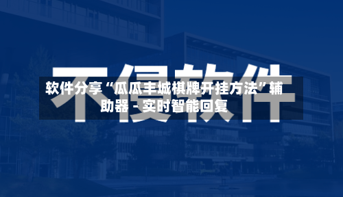 软件分享“瓜瓜丰城棋牌开挂方法	”辅助器 - 实时智能回复-第3张图片