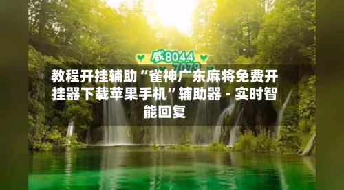 教程开挂辅助“雀神广东麻将免费开挂器下载苹果手机	”辅助器 - 实时智能回复-第3张图片