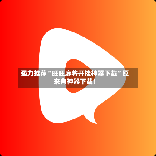 强力推荐“旺旺麻将开挂神器下载”原来有神器下载！-第2张图片