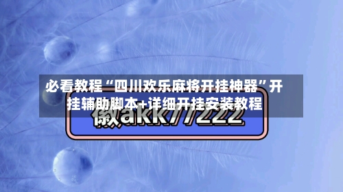 必看教程“四川欢乐麻将开挂神器”开挂辅助脚本+详细开挂安装教程-第3张图片