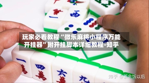 玩家必看教程“微乐麻将小程序万能开挂器	”附开挂脚本详细教程-知乎-第2张图片