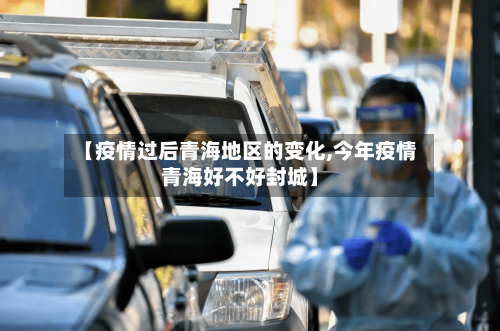 【疫情过后青海地区的变化,今年疫情青海好不好封城】-第3张图片