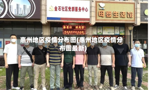 惠州地区疫情分布图(惠州地区疫情分布图最新)-第2张图片