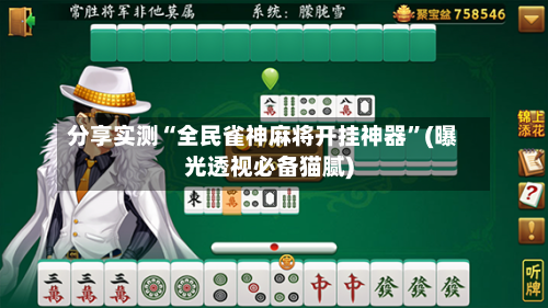 分享实测“全民雀神麻将开挂神器	”(曝光透视必备猫腻)-第2张图片