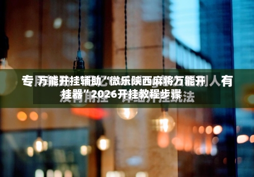 万能开挂辅助“微乐陕西麻将万能开挂器	”2026开挂教程步骤-第3张图片