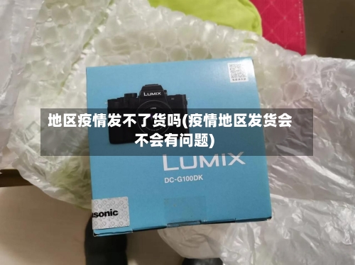 地区疫情发不了货吗(疫情地区发货会不会有问题)