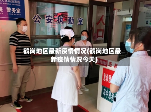 鹤岗地区最新疫情情况(鹤岗地区最新疫情情况今天)