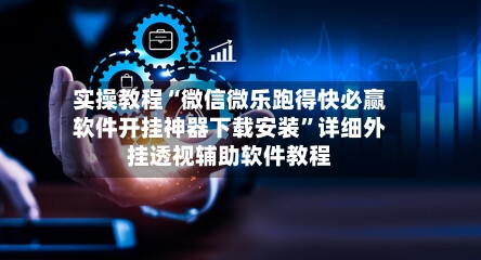 实操教程“微信微乐跑得快必赢软件开挂神器下载安装”详细外挂透视辅助软件教程-第2张图片