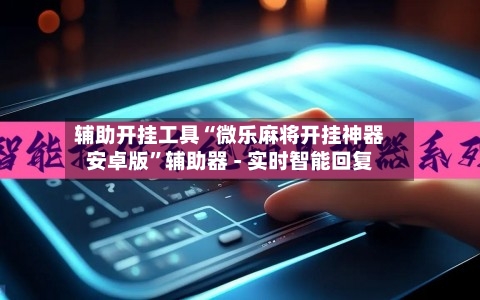 辅助开挂工具“微乐麻将开挂神器安卓版”辅助器 - 实时智能回复-第2张图片