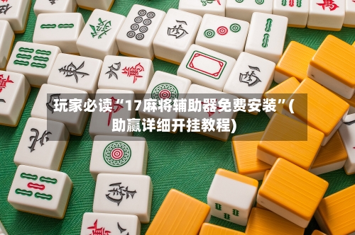 玩家必读“17麻将辅助器免费安装	”(助赢详细开挂教程)-第2张图片