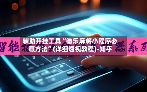 辅助开挂工具“微乐麻将小程序必赢方法	”(详细透视教程)-知乎-第2张图片