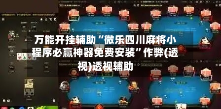 万能开挂辅助“微乐四川麻将小程序必赢神器免费安装”作弊(透视)透视辅助-第3张图片