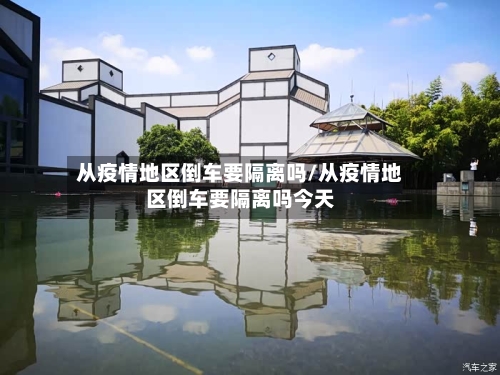 从疫情地区倒车要隔离吗/从疫情地区倒车要隔离吗今天