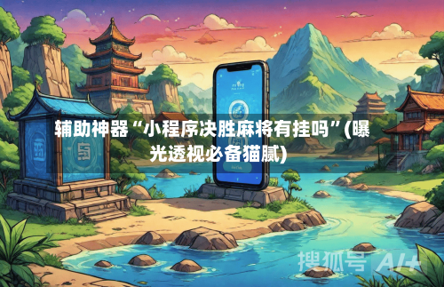 辅助神器“小程序决胜麻将有挂吗”(曝光透视必备猫腻)-第3张图片