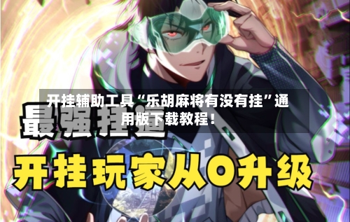 开挂辅助工具“乐胡麻将有没有挂”通用版下载教程！-第2张图片