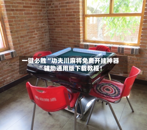 一键必胜“功夫川麻将免费开挂神器	”辅助通用版下载教程！-第2张图片