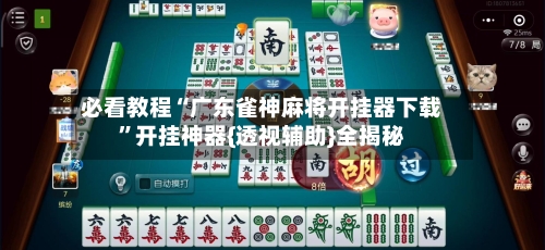 必看教程“广东雀神麻将开挂器下载”开挂神器{透视辅助}全揭秘-第2张图片