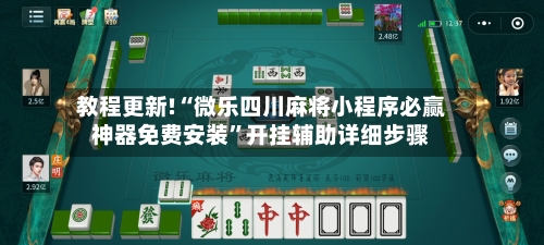 教程更新!“微乐四川麻将小程序必赢神器免费安装	”开挂辅助详细步骤-第3张图片