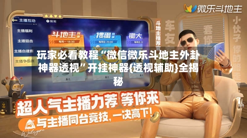 玩家必看教程“微信微乐斗地主外卦神器透视”开挂神器{透视辅助}全揭秘