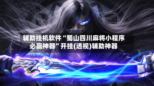 辅助挂机软件“蜀山四川麻将小程序必赢神器	”开挂(透视)辅助神器-第2张图片