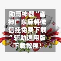 助赢神器“雀神广东麻将微信挂免费下载”辅助通用版下载教程！-第3张图片