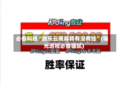 必备科技“微乐云南麻将有没有挂”(曝光透视必备猫腻)-第3张图片