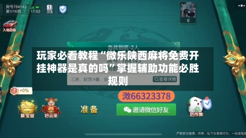 玩家必看教程“微乐陕西麻将免费开挂神器是真的吗”掌握辅助功能必胜规则