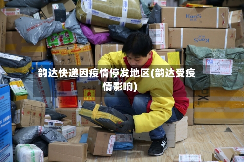 韵达快递因疫情停发地区(韵达受疫情影响)-第2张图片