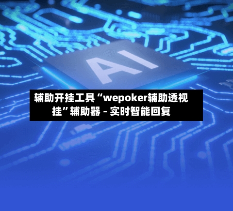 辅助开挂工具“wepoker辅助透视挂”辅助器 - 实时智能回复
