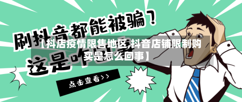 【抖店疫情限售地区,抖音店铺限制购买是怎么回事】-第2张图片