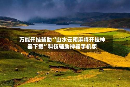 万能开挂辅助“山水云南麻将开挂神器下载”科技辅助神器手机版-第3张图片