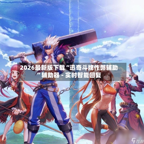2026最新版下载“迅奇斗牌作弊辅助	”辅助器 - 实时智能回复-第3张图片