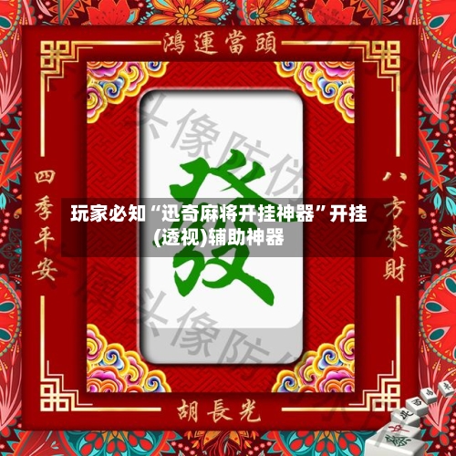 玩家必知“迅奇麻将开挂神器	”开挂(透视)辅助神器-第2张图片