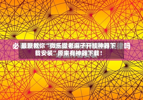 最新教你“微乐捉老麻子开挂神器下载安装”原来有神器下载！-第2张图片