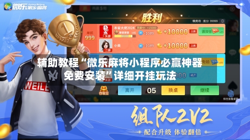 辅助教程“微乐麻将小程序必赢神器免费安装”详细开挂玩法-第2张图片