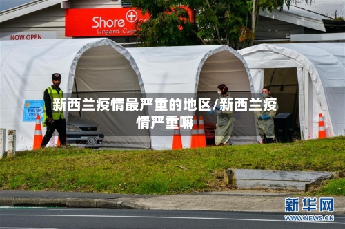 新西兰疫情最严重的地区/新西兰疫情严重嘛