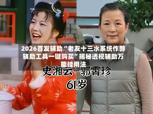 2026首发辅助“老友十三水系统作弊辅助工具一键购买	”揭秘透视辅助万能挂用法-第2张图片