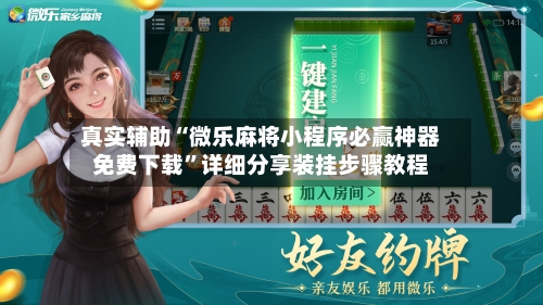 真实辅助“微乐麻将小程序必赢神器免费下载”详细分享装挂步骤教程