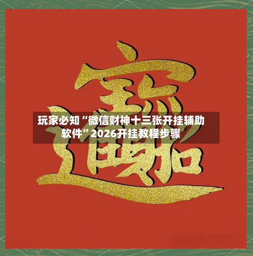 玩家必知“微信财神十三张开挂辅助软件	”2026开挂教程步骤-第2张图片