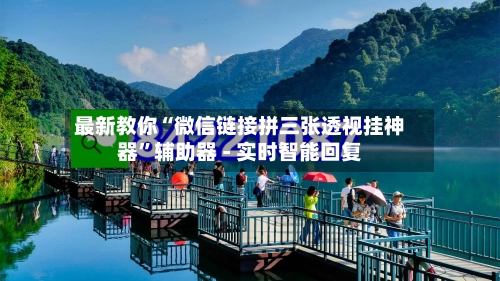 最新教你“微信链接拼三张透视挂神器”辅助器 - 实时智能回复