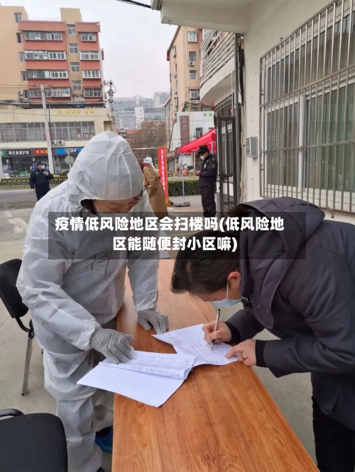 疫情低风险地区会扫楼吗(低风险地区能随便封小区嘛)