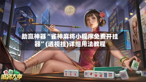 助赢神器“雀神麻将小程序免费开挂器	”(透视挂)详细用法教程-第2张图片